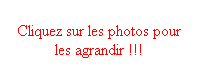 Zone de Texte: Cliquez sur les photos pour les agrandir !!!
