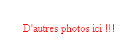 Zone de Texte: D'autres photos ici !!!
